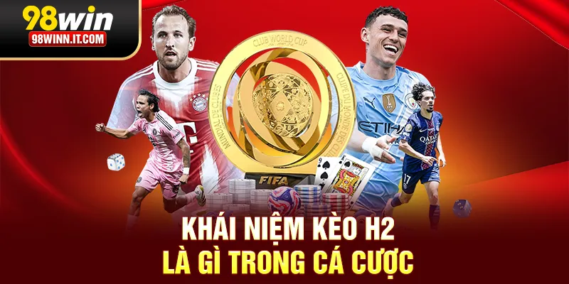Kh&aacute;i niệm k&egrave;o H2 l&agrave; g&igrave; trong c&aacute; cược